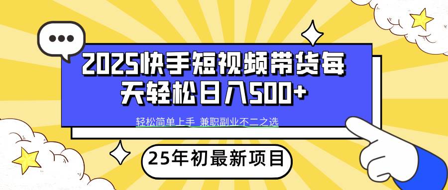 （14159期）2025年初新项目快手短视频带货轻松日入500+网赚项目-副业赚钱-互联网创业-资源整合南风学院