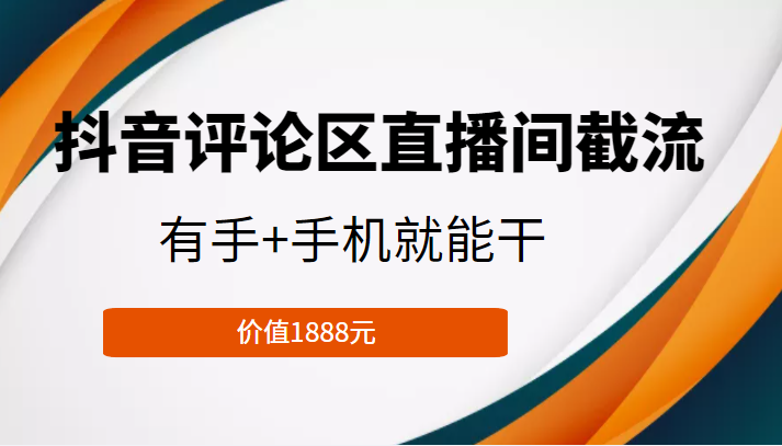 抖音评论区直播间截流，有手+手机就能干，门槛极低，模式可大量复制（价值1888元）网赚项目-副业赚钱-互联网创业-资源整合南风学院