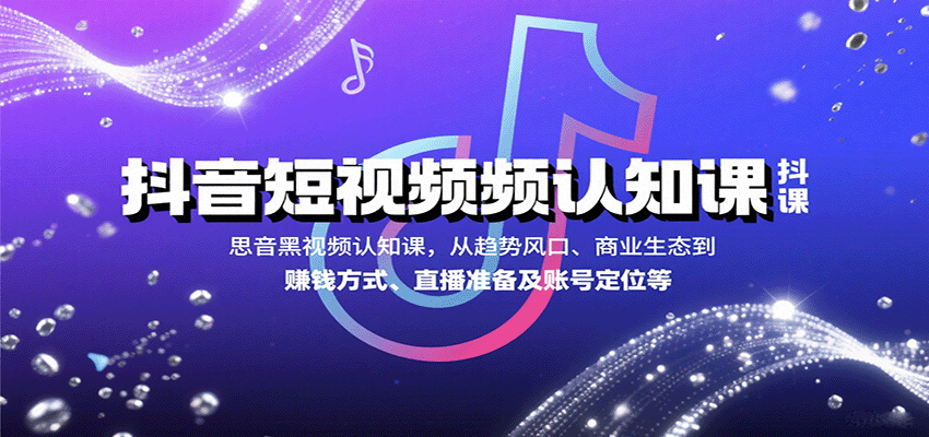 抖音短视频认知课，从趋势风口、商业生态到赚钱方式、直播准备及账号定位等网赚项目-副业赚钱-互联网创业-资源整合南风学院