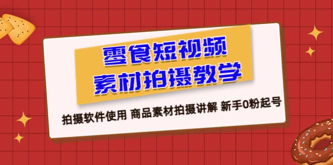 零食 短视频素材拍摄教学，拍摄软件使用 商品素材拍摄讲解 新手0粉起号网赚项目-副业赚钱-互联网创业-资源整合南风学院