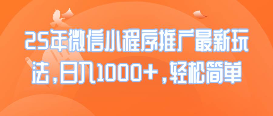 （14032期）25年微信小程序推广最新玩法，日入1000+，轻松简单网赚项目-副业赚钱-互联网创业-资源整合南风学院
