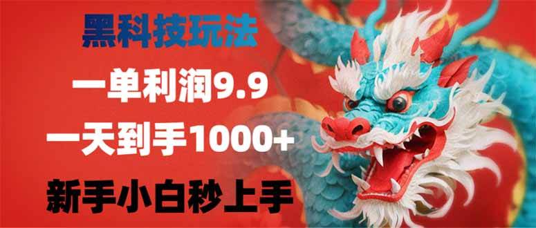 （14335期）黑科技玩法，一单利润9.9,一天到手1000+，新手小白秒上手网赚项目-副业赚钱-互联网创业-资源整合南风学院