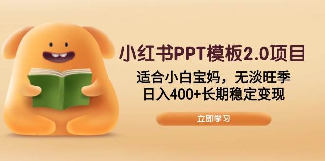 （13997期）小红书PPT模板2.0项目，适合小白宝妈，无淡旺季，日入400+长期稳定变现网赚项目-副业赚钱-互联网创业-资源整合南风学院