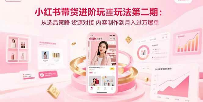 （15719期）小红书带货进阶玩法第二期：从选品策略 货源对接 内容制作到月入过万爆单网赚项目-副业赚钱-互联网创业-资源整合南风学院
