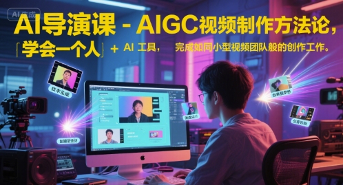 AI导演课-AIGC视频制作方法论，学会一个人+AI工具，完成如同小型视频团队般的创作工作，实现导演梦网赚项目-副业赚钱-互联网创业-资源整合南风学院