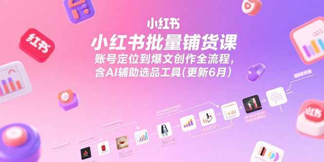 （15279期）小红书批量铺货课，账号定位到爆文创作全流程，含AI辅助选品工具(更新6月)网赚项目-副业赚钱-互联网创业-资源整合南风学院