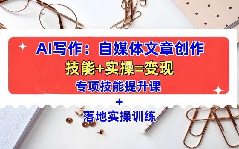 AI写作：自媒体文章创作全方位教学课，技能提升+实操训练网赚项目-副业赚钱-互联网创业-资源整合南风学院