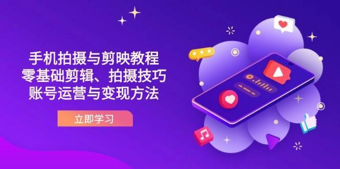 抖音手机拍摄与剪映教程：零基础剪辑、拍摄技巧到账号运营与变现方法网赚项目-副业赚钱-互联网创业-资源整合南风学院