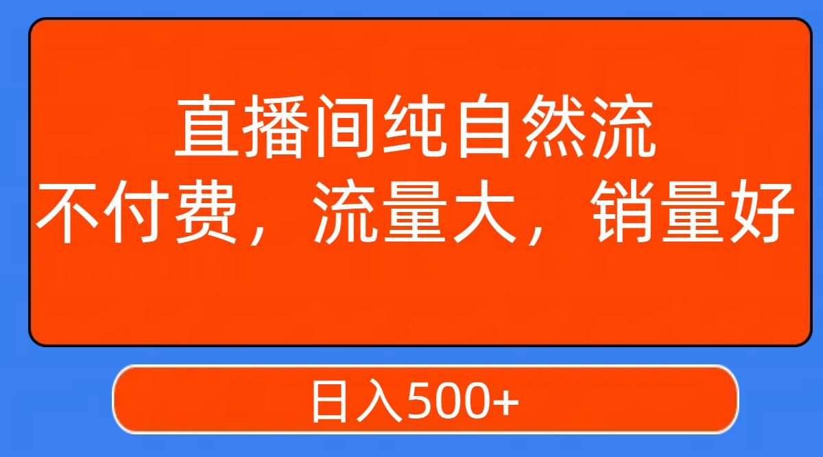 （7622期）直播间纯自然流，不付费，流量大，销量好，日入500+网赚项目-副业赚钱-互联网创业-资源整合南风学院