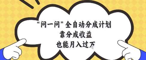 问一问全自动分成计划,靠分成收益也能月入过1W【揭秘】网赚项目-副业赚钱-互联网创业-资源整合南风学院