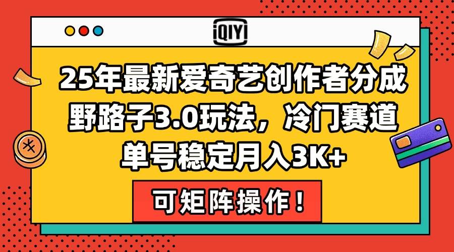 （15208期）25年最新爱奇艺创作者分成野路子3.0玩法，冷门赛道，单号稳定月入3K+，…网赚项目-副业赚钱-互联网创业-资源整合南风学院