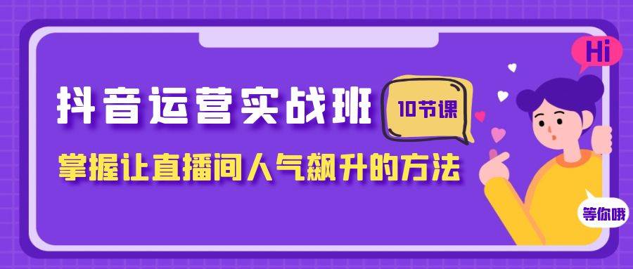 (7959期)抖音运营实战班,掌握让直播间人气飙升的方法(10节课)网赚项目-副业赚钱-互联网创业-资源整合南风学院