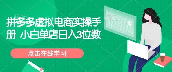 拼多多虚拟电商实操手册 小白单店日入3位数网赚项目-副业赚钱-互联网创业-资源整合南风学院