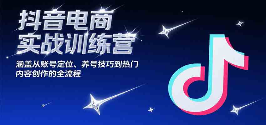 抖音电商实战训练营，涵盖从账号定位、养号技巧到热门内容创作的全流程网赚项目-副业赚钱-互联网创业-资源整合南风学院
