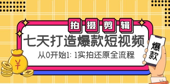 七天打造爆款短视频：拍摄+剪辑实操，从0开始1:1实拍还原实操全流程网赚项目-副业赚钱-互联网创业-资源整合南风学院