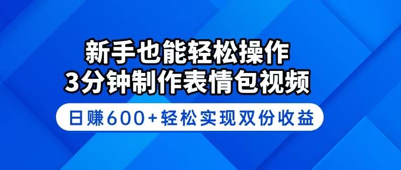 （14395期）新手也能轻松操作！3分钟制作表情包视频，日赚600+轻松实现双份收益网赚项目-副业赚钱-互联网创业-资源整合南风学院