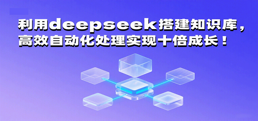利用deepseek搭建知识库，高效自动化处理实现十倍成长！网赚项目-副业赚钱-互联网创业-资源整合南风学院