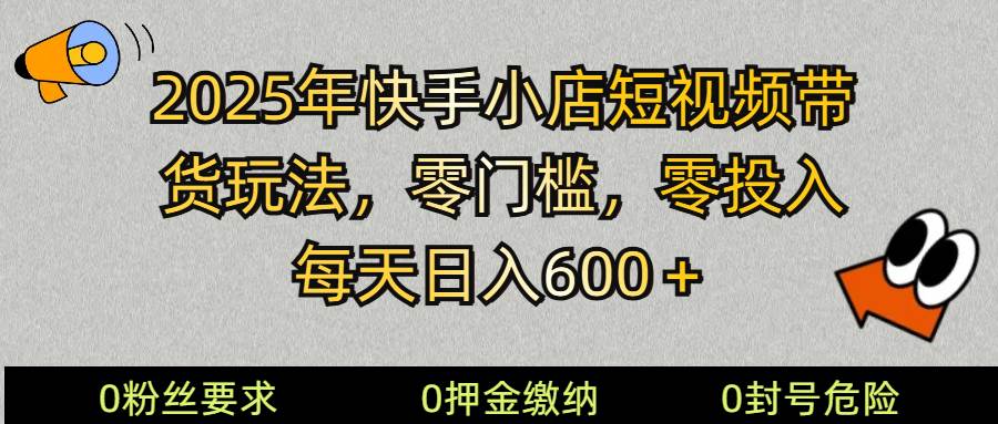 2025快手小店短视频带货模式，零投入，零门槛，每天日入600＋网赚项目-副业赚钱-互联网创业-资源整合南风学院