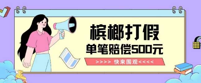 【独家揭秘】槟榔打假赔偿玩法操作简单有手就行单笔订单可赔偿500元【纯绿色】网赚项目-副业赚钱-互联网创业-资源整合南风学院