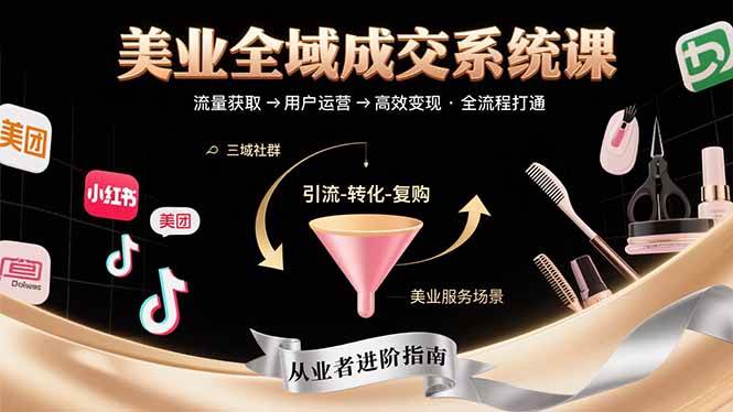 （15650期）美业全域成交系统课程：帮助美业从业者打通从流量获取到高效变现全流程网赚项目-副业赚钱-互联网创业-资源整合南风学院