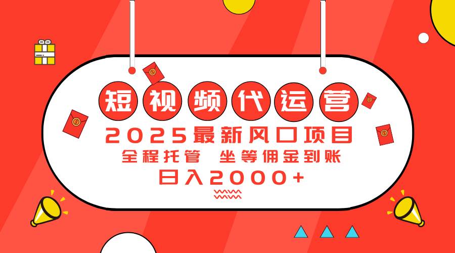 （14377期）2025最新风口项目：短视频代运营日入2000＋网赚项目-副业赚钱-互联网创业-资源整合南风学院
