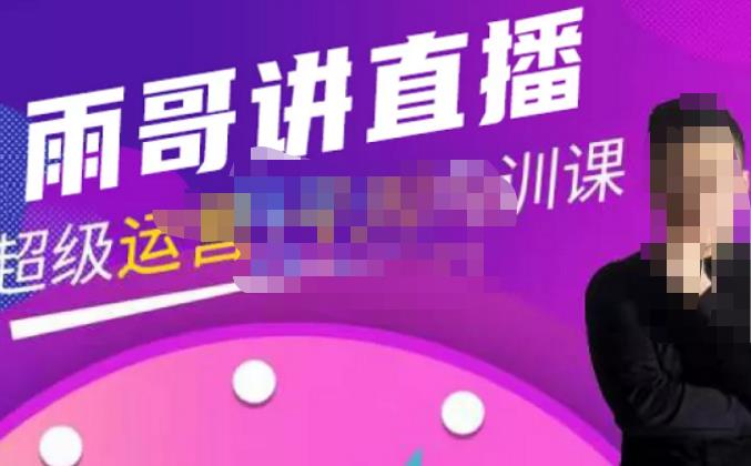 雨哥·超级直播带货+千川内训课，45节系统大课，不说废话，只讲干货网赚项目-副业赚钱-互联网创业-资源整合南风学院