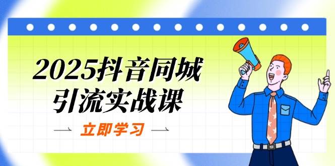 （14297期）2025抖音同城引流实战课：单店模型+团购爆款逻辑，快速提升POI热度分网赚项目-副业赚钱-互联网创业-资源整合南风学院