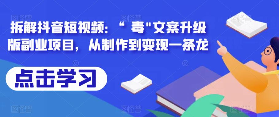 拆解抖音短视频：“毒”文案升级版副业项目，从制作到变现一条龙网赚项目-副业赚钱-互联网创业-资源整合南风学院