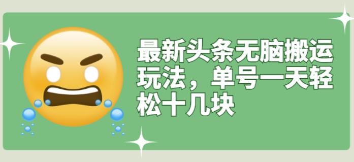 最新头条无脑搬运玩法，单号一天轻松十几块【视频教程+搬运软件】网赚项目-副业赚钱-互联网创业-资源整合南风学院