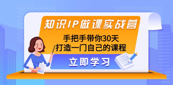 （8034期）知识IP做课实战营，手把手带你30天打造一门自己的课程网赚项目-副业赚钱-互联网创业-资源整合南风学院