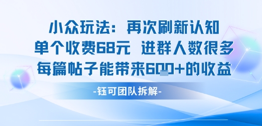 小众玩法再次刷新认知单个收费68米进群人数很多每篇帖子能带来6张的收益网赚项目-副业赚钱-互联网创业-资源整合南风学院