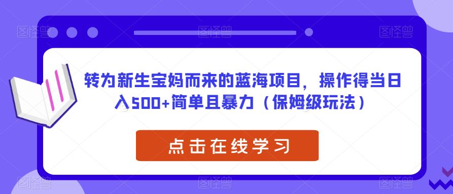 转为新生宝妈而来的蓝海项目，操作得当日入500+简单且暴力（保姆级玩法）【揭秘】网赚项目-副业赚钱-互联网创业-资源整合南风学院
