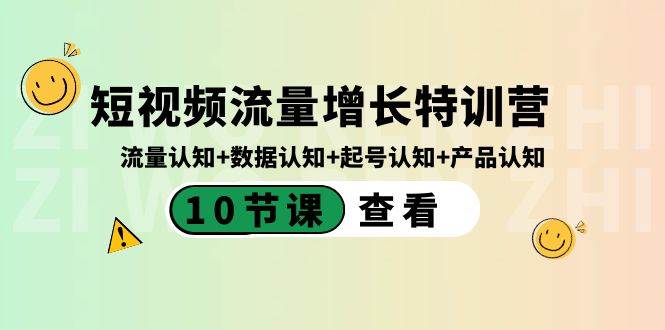 短视频流量增长特训营：流量认知+数据认知+起号认知+产品认知（10节课）网赚项目-副业赚钱-互联网创业-资源整合南风学院