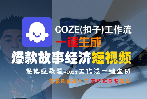 COZE(扣子)工作流一键生成爆款故事经济短视频，保姆级教程，零基础快速入门网赚项目-副业赚钱-互联网创业-资源整合南风学院