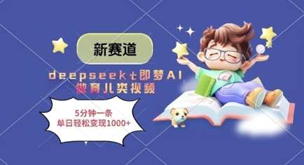 新赛道，deepseek+即梦AI做育儿类视频，5分钟一条，单日轻松变现多张网赚项目-副业赚钱-互联网创业-资源整合南风学院
