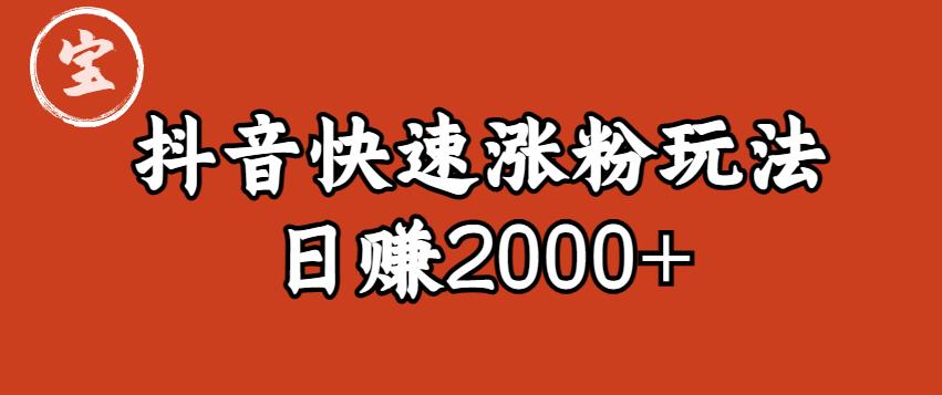 宝哥私藏·抖音快速起号涨粉玩法（4天涨粉1千）（日赚2000+）【揭秘】网赚项目-副业赚钱-互联网创业-资源整合南风学院