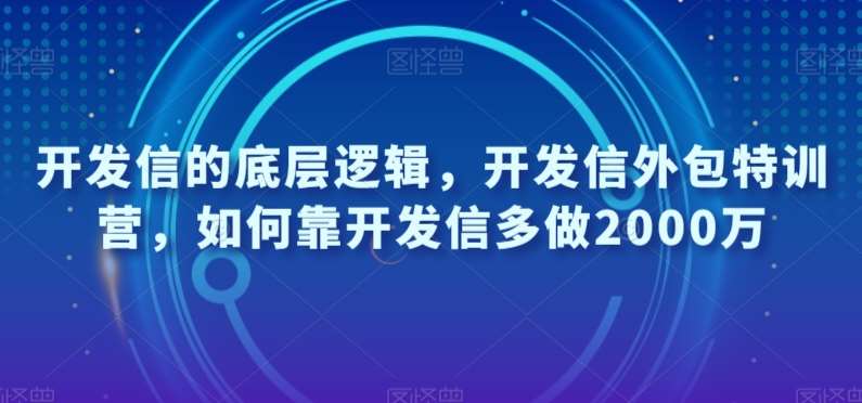 开发信的底层逻辑，开发信外包特训营，如何靠开发信多做2000万网赚项目-副业赚钱-互联网创业-资源整合南风学院
