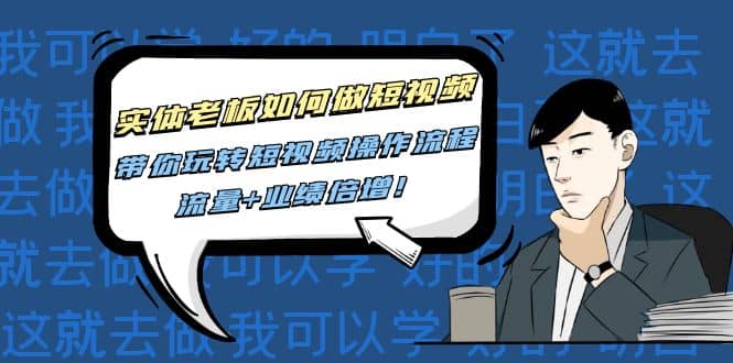 实体老板如何做短视频：带你玩转短视频全套操作流程，流量+业绩倍增网赚项目-副业赚钱-互联网创业-资源整合南风学院