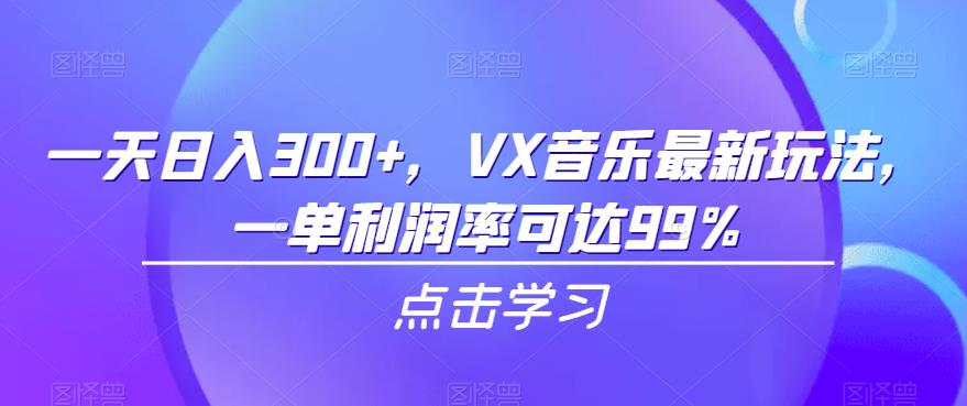 一天日入300+，VX音乐最新玩法，一单利润率可达99%【揭秘】网赚项目-副业赚钱-互联网创业-资源整合南风学院