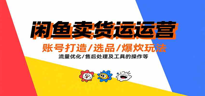 闲鱼卖货运营，账号打造/选品/爆款玩法/流量优化/售后处理及工具实操等网赚项目-副业赚钱-互联网创业-资源整合南风学院