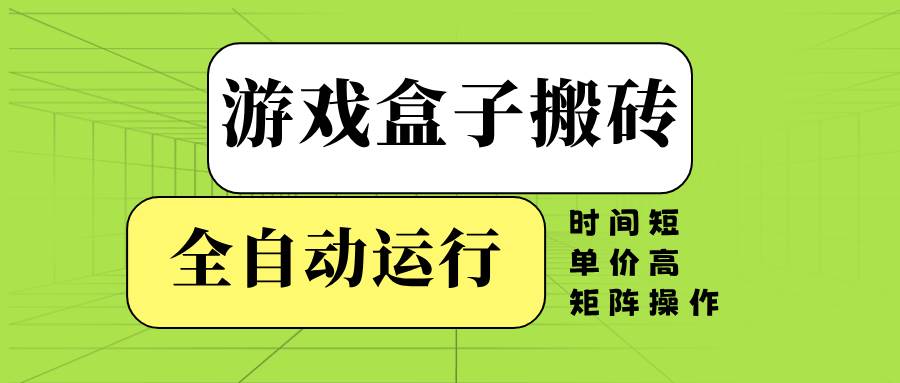 （14141期）游戏盒子全自动搬砖，时间短、单价高，矩阵操作网赚项目-副业赚钱-互联网创业-资源整合南风学院