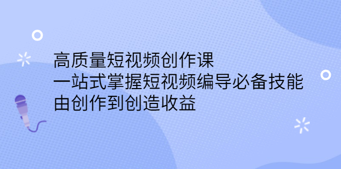 高质量短视频创作课，一站式掌握短视频编导必备技能网赚项目-副业赚钱-互联网创业-资源整合南风学院