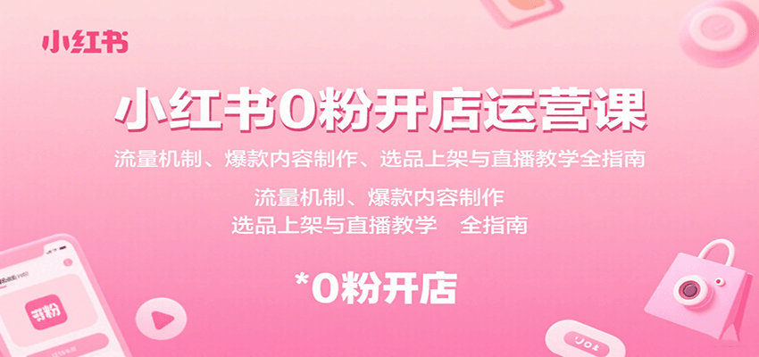 小红书0粉开店运营课：流量机制、爆款内容制作、选品上架与直播教学全指南网赚项目-副业赚钱-互联网创业-资源整合南风学院