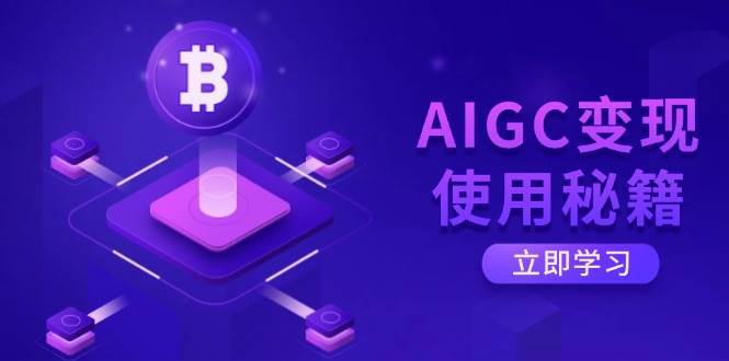 AIGC变现使用秘籍：从了解ChatGPT底层逻辑开始，开启高效智能之旅网赚项目-副业赚钱-互联网创业-资源整合南风学院
