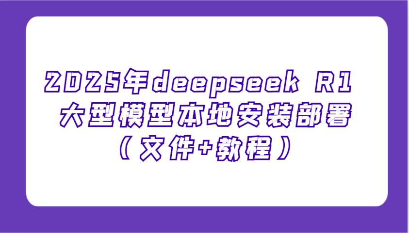 2025年deepseek R1 大型模型本地安装部署（文件+教程），新手也能快速上手！网赚项目-副业赚钱-互联网创业-资源整合南风学院