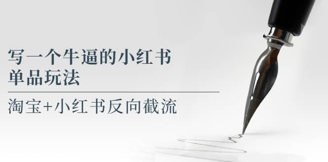 写一个牛逼的小红书单品玩法，淘宝+小红书反向截流！【某公众号付费文章】网赚项目-副业赚钱-互联网创业-资源整合南风学院