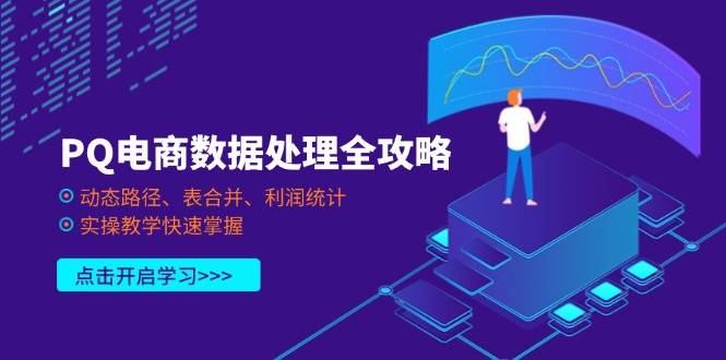 （14240期）PQ电商数据处理全攻略，动态路径、表合并、利润统计，实操教学快速掌握网赚项目-副业赚钱-互联网创业-资源整合南风学院
