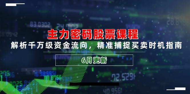 主力密码股票课程，解析千万级资金流向，精准捕捉买卖时机指南（6月更新）网赚项目-副业赚钱-互联网创业-资源整合南风学院