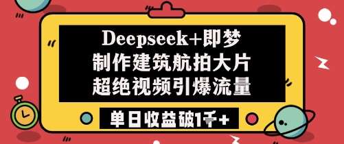 Deepseek+即梦制作建筑航拍大片超绝视频引爆流量单日收益破1k+网赚项目-副业赚钱-互联网创业-资源整合南风学院