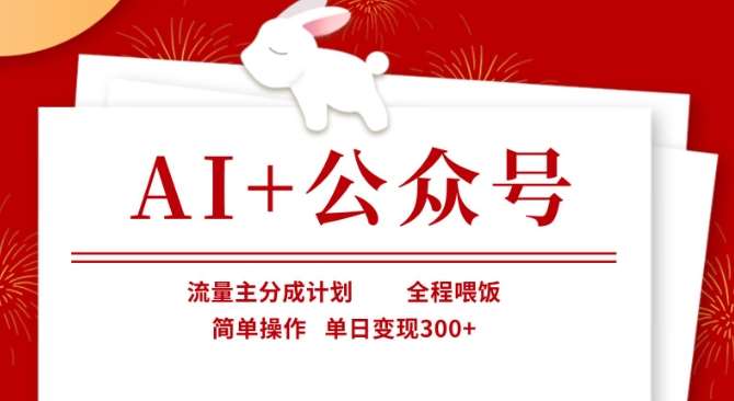 AI+公众号，流量主分成计划，全程喂饭，简单操作，单日变现3张+【揭秘】网赚项目-副业赚钱-互联网创业-资源整合南风学院